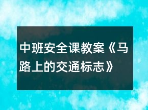 中班安全課教案《馬路上的交通標志》反思