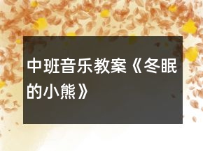 中班音樂(lè)教案《冬眠的小熊》