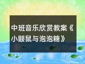 中班音樂欣賞教案《小鼴鼠與泡泡糖》反思