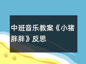 中班音樂(lè)教案《小豬胖胖》反思