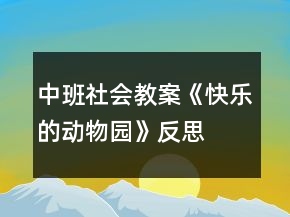 中班社會(huì)教案《快樂(lè)的動(dòng)物園》反思