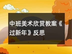 中班美術(shù)欣賞教案《過(guò)新年》反思