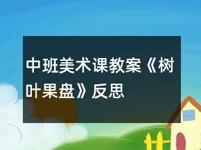 中班美術(shù)課教案《樹葉果盤》反思