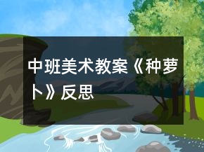 中班美術(shù)教案《種蘿卜》反思