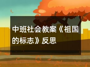 中班社會教案《祖國的標(biāo)志》反思