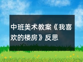 中班美術(shù)教案《我喜歡的樓房》反思