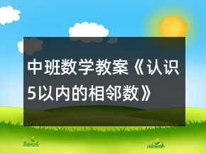 中班數(shù)學(xué)教案《認(rèn)識(shí)5以內(nèi)的相鄰數(shù)》