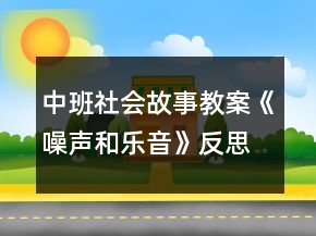 中班社會故事教案《噪聲和樂音》反思