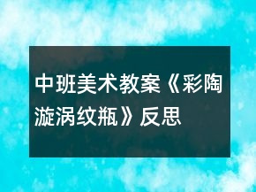 中班美術(shù)教案《彩陶漩渦紋瓶》反思