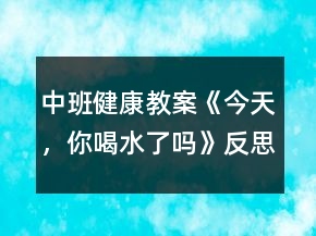 中班健康教案《今天，你喝水了嗎》反思