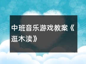 中班音樂游戲教案《逛木瀆》