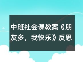 中班社會課教案《朋友多，我快樂》反思