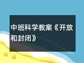 中班科學(xué)教案《“開放”和“封閉”》反思