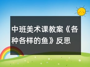 中班美術(shù)課教案《各種各樣的魚》反思