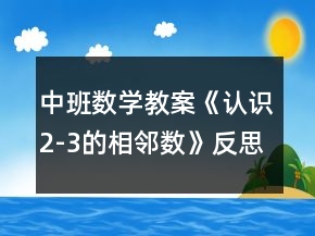 中班數(shù)學(xué)教案《認(rèn)識(shí)2-3的相鄰數(shù)》反思