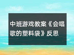 中班游戲教案《會(huì)唱歌的塑料袋》反思