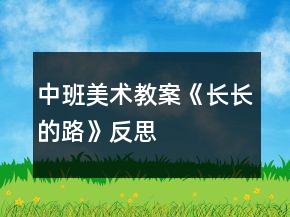 中班美術(shù)教案《長(zhǎng)長(zhǎng)的路》反思