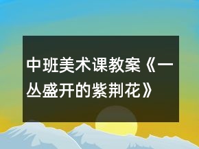 中班美術(shù)課教案《一叢盛開的紫荊花》反思