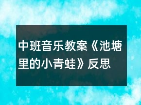 中班音樂(lè)教案《池塘里的小青蛙》反思