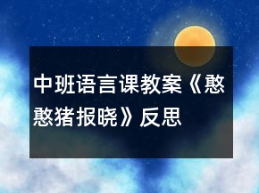 中班語言課教案《憨憨豬報曉》反思