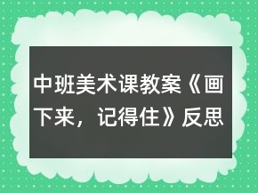 中班美術(shù)課教案《畫(huà)下來(lái)，記得住》反思