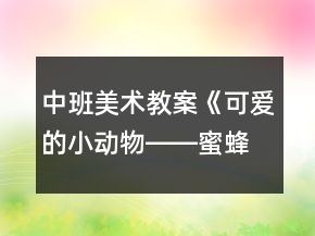 中班美術(shù)教案《可愛的小動物――蜜蜂》反思