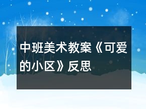中班美術(shù)教案《可愛的小區(qū)》反思