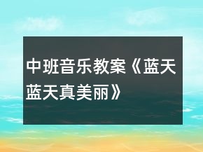 中班音樂教案《藍(lán)天藍(lán)天真美麗》