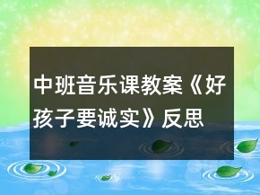 中班音樂課教案《好孩子要誠(chéng)實(shí)》反思