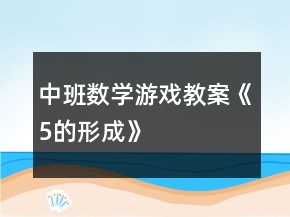 中班數(shù)學(xué)游戲教案《5的形成》