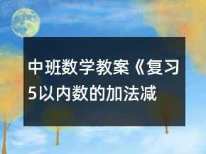中班數(shù)學(xué)教案《復(fù)習(xí)5以?xún)?nèi)數(shù)的加法、減法》反思