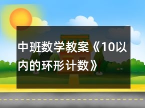 中班數(shù)學(xué)教案《10以?xún)?nèi)的環(huán)形計(jì)數(shù)》