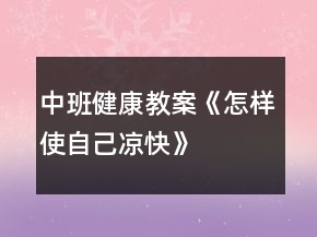 中班健康教案《怎樣使自己涼快》