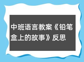 中班語(yǔ)言教案《鉛筆盒上的故事》反思