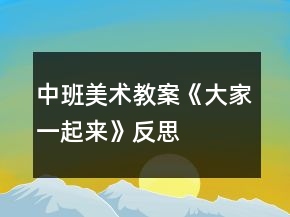 中班美術教案《大家一起來》反思