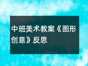 中班美術(shù)教案《圖形創(chuàng)意》反思