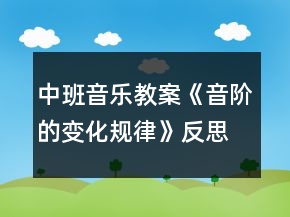 中班音樂教案《音階的變化規(guī)律》反思