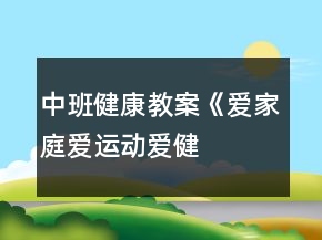 中班健康教案《愛家庭、愛運動、愛健康》反思