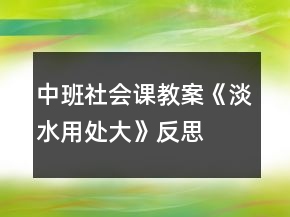 中班社會(huì)課教案《淡水用處大》反思