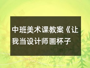 中班美術(shù)課教案《讓我當(dāng)設(shè)計師畫杯子》反思