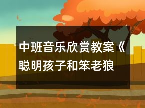 中班音樂(lè)欣賞教案《聰明孩子和笨老狼》反思