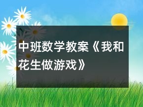 中班數(shù)學教案《我和花生做游戲》
