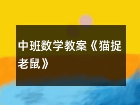 中班數(shù)學教案《貓捉老鼠》
