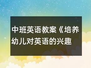 中班英語教案《培養(yǎng)幼兒對(duì)英語的興趣》