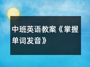 中班英語教案《掌握單詞發(fā)音》