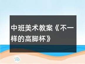 中班美術(shù)教案《不一樣的高腳杯》