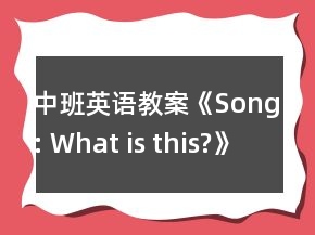 中班英語教案《Song: What is this?》