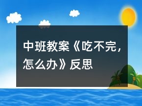 中班教案《吃不完，怎么辦》反思