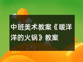 中班美術教案《暖洋洋的火鍋》教案