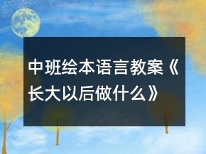 中班繪本語言教案《長大以后做什么》教案反思